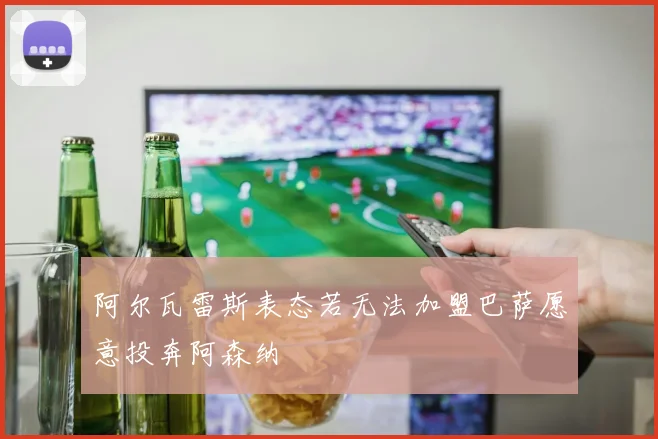 阿尔瓦雷斯表态若无法加盟巴萨愿意投奔阿森纳