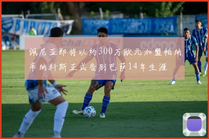 佩尼亚即将以约300万欧元加盟帕纳辛纳科斯正式告别巴萨14年生涯
