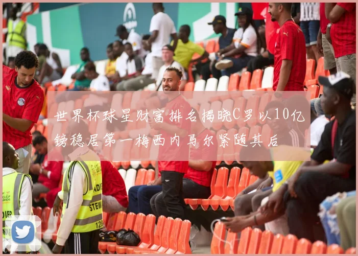 世界杯球星财富排名揭晓C罗以10亿镑稳居第一梅西内马尔紧随其后