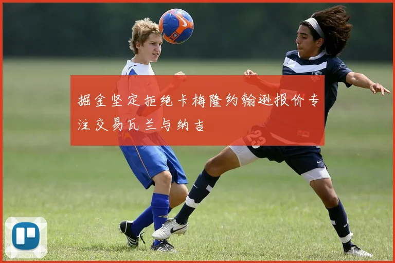 掘金坚定拒绝卡梅隆约翰逊报价专注交易瓦兰与纳吉