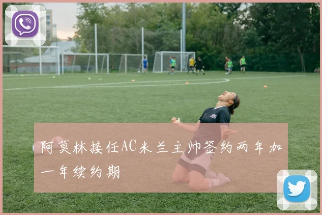 阿莫林接任AC米兰主帅签约两年加一年续约期