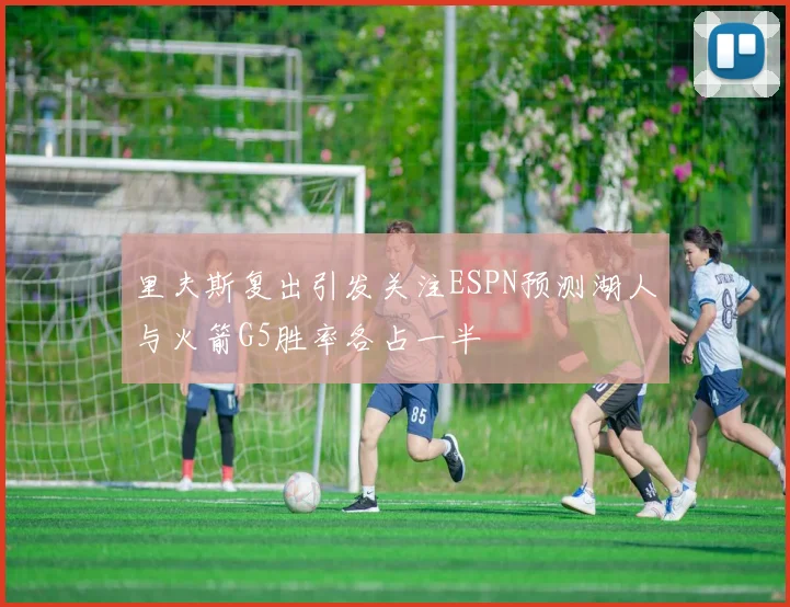 里夫斯复出引发关注ESPN预测湖人与火箭G5胜率各占一半