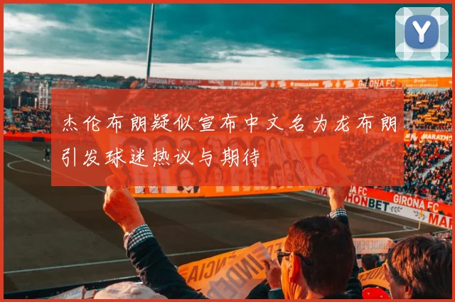 杰伦布朗疑似宣布中文名为龙布朗引发球迷热议与期待