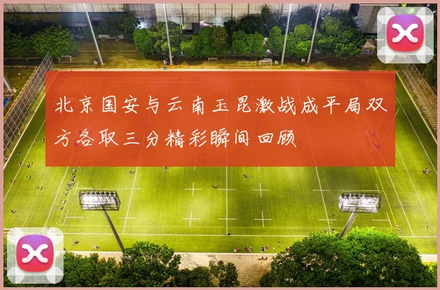 北京国安与云南玉昆激战成平局双方各取三分精彩瞬间回顾