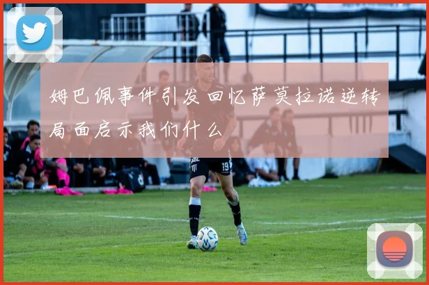 姆巴佩事件引发回忆萨莫拉诺逆转局面启示我们什么