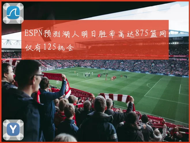 ESPN预测湖人明日胜率高达875篮网仅有125机会