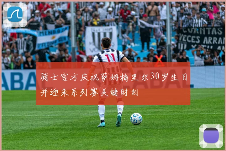 骑士官方庆祝萨姆梅里尔30岁生日并迎来系列赛关键时刻