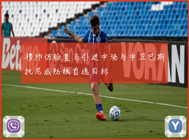 穆帅仍盼皇马引进中场与中卫巴斯托尼成防线首选目标