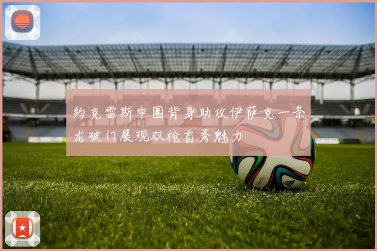 约克雷斯中圈背身助攻伊萨克一条龙破门展现双枪首秀魅力