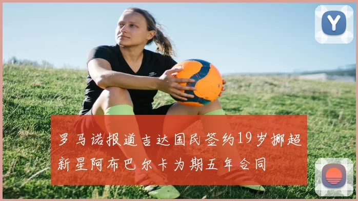 罗马诺报道吉达国民签约19岁挪超新星阿布巴尔卡为期五年合同