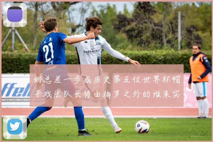 姆总差一步成历史第五位世界杯帽子戏法队长将由梅罗之外的谁来实现