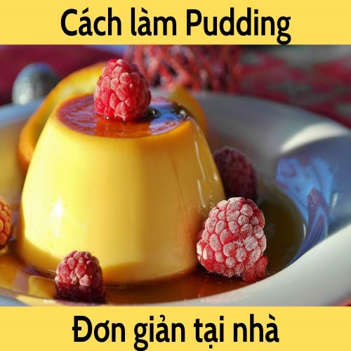 Cách làm Pudding thơm ngon, béo ngậy đơn giản ngay tại nhà